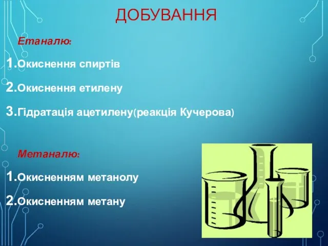 ДОБУВАННЯ Етаналю: Окиснення спиртів Окиснення етилену Гідратація ацетилену(реакція Кучерова) Метаналю: Окисненням метанолу Окисненням метану