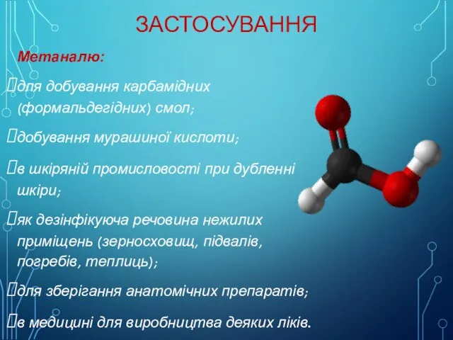 Метаналю: для добування карбамідних (формальдегідних) смол; добування мурашиної кислоти; в шкіряній