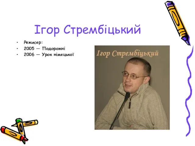 Ігор Стрембіцький Режисер: 2005 — Подорожні 2006 — Урок німецької