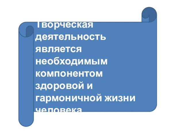 Творческая деятельность является необходимым компонентом здоровой и гармоничной жизни человека.