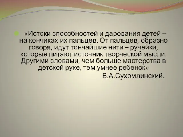 «Истоки способностей и дарования детей – на кончиках их пальцев. От