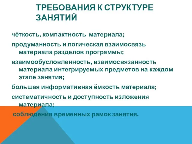 ТРЕБОВАНИЯ К СТРУКТУРЕ ЗАНЯТИЙ чёткость, компактность материала; продуманность и логическая взаимосвязь