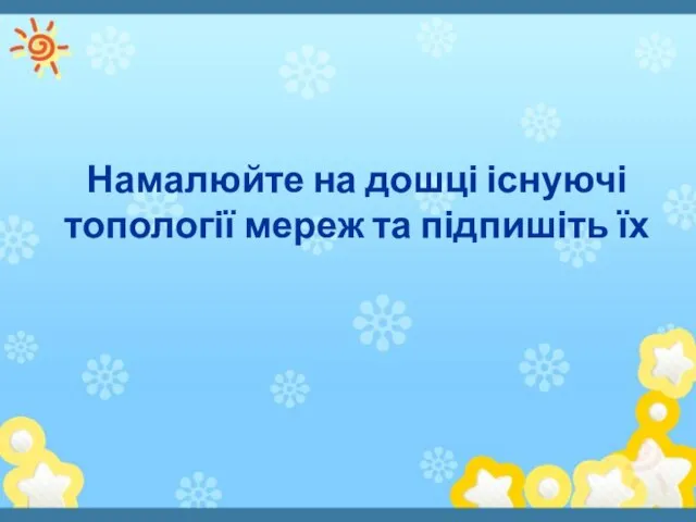 Намалюйте на дошці існуючі топології мереж та підпишіть їх