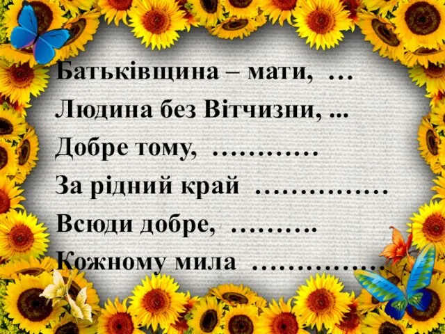 Батьківщина – мати, … Людина без Вітчизни, ... Добре тому, …………