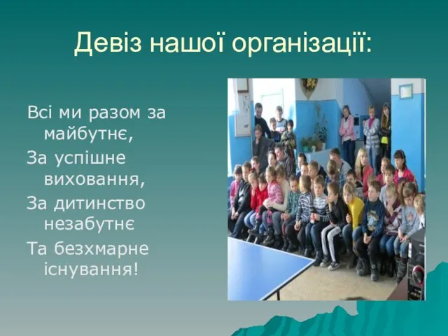 Девіз нашої організації: Всі ми разом за майбутнє, За успішне виховання,