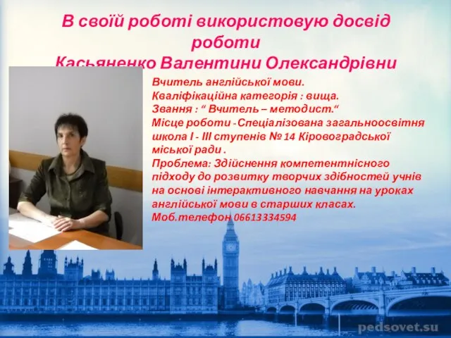 В своїй роботі використовую досвід роботи Касьяненко Валентини Олександрівни Вчитель англійської