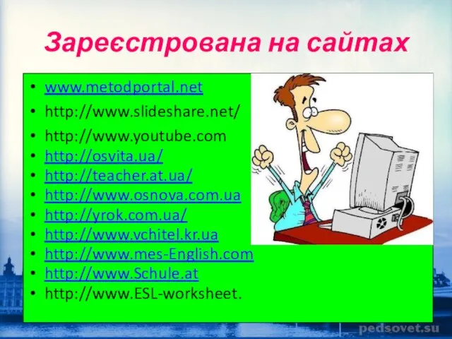 Зареєстрована на сайтах www.metodportal.net http://www.slideshare.net/ http://www.youtube.com http://osvita.ua/ http://teacher.at.ua/ http://www.osnova.com.ua http://yrok.com.ua/ http://www.vchitel.kr.ua http://www.mes-English.com http://www.Schule.at http://www.ESL-worksheet.