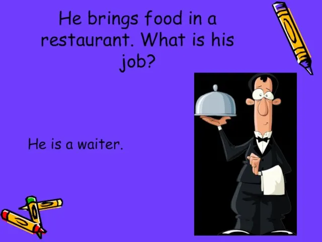 He brings food in a restaurant. What is his job? He is a waiter.