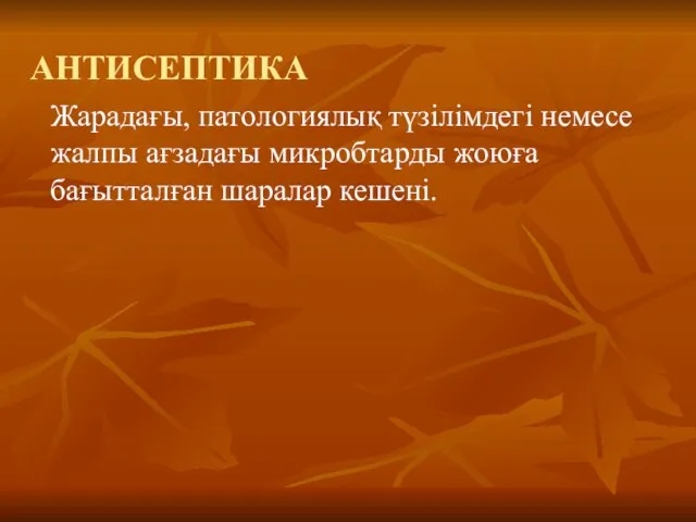 АНТИСЕПТИКА Жарадағы, патологиялық түзілімдегі немесе жалпы ағзадағы микробтарды жоюға бағытталған шаралар кешені.