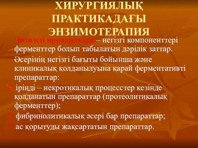 ХИРУРГИЯЛЫҚ ПРАКТИКАДАҒЫ ЭНЗИМОТЕРАПИЯ Энзимді препараттар – негізгі компоненттері ферменттер болып табылатын