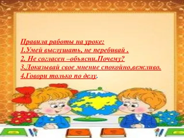 Правила работы на уроке: 1.Умей выслушать, не перебивай . 2. Не