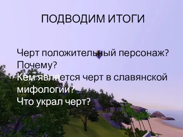 ПОДВОДИМ ИТОГИ Черт положительный персонаж? Почему? Кем является черт в славянской мифологии? Что украл черт?