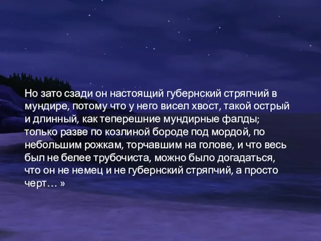 Но зато сзади он настоящий губернский стряпчий в мундире, потому что