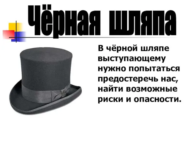 В чёрной шляпе выступающему нужно попытаться предостеречь нас, найти возможные риски и опасности. Чёрная шляпа
