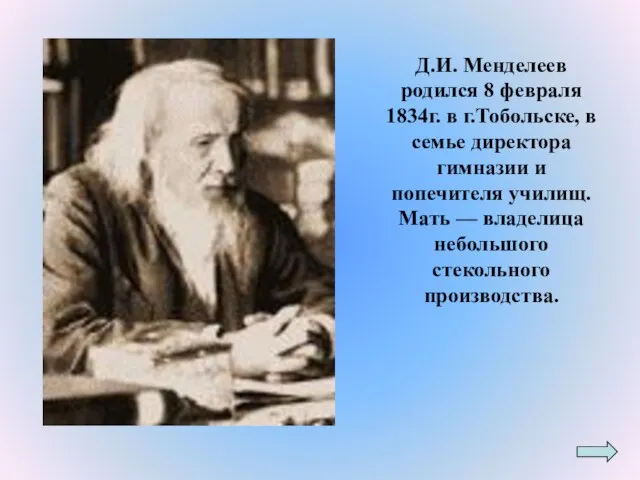 Д.И. Менделеев родился 8 февраля 1834г. в г.Тобольске, в семье директора