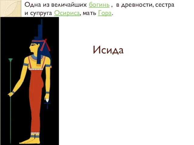 Исида Одна из величайших богинь , в древности, сестра и супруга Осириса, мать Гора.