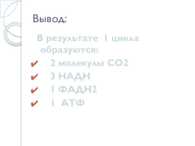 Вывод: В результате 1 цикла образуются: 2 молекулы CO2 3 НАДН 1 ФАДН2 1 АТФ