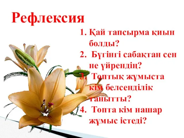 Рефлексия Қай тапсырма қиын болды? Бүгінгі сабақтан сен не үйрендің? Топтық