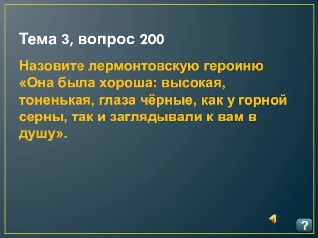 Тема 3, вопрос 200 ? Назовите лермонтовскую героиню «Она была хороша: