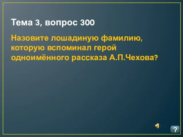 Тема 3, вопрос 300 ? Назовите лошадиную фамилию, которую вспоминал герой одноимённого рассказа А.П.Чехова?