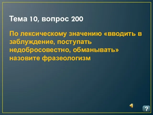 Тема 10, вопрос 200 ? По лексическому значению «вводить в заблуждение, поступать недобросовестно, обманывать» назовите фразеологизм