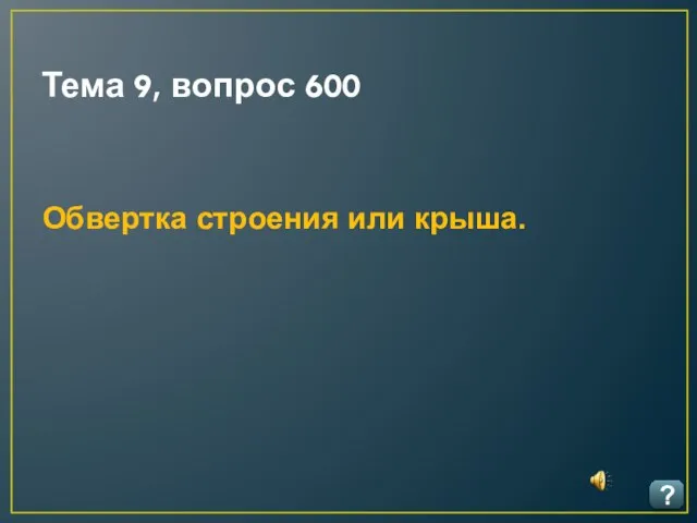 Тема 9, вопрос 600 ? Обвертка строения или крыша.