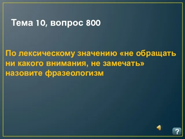 Тема 10, вопрос 800 ? По лексическому значению «не обращать ни