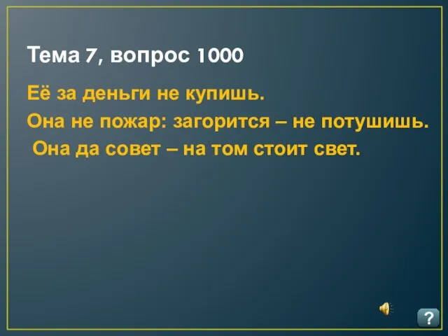 Тема 7, вопрос 1000 ? Её за деньги не купишь. Она