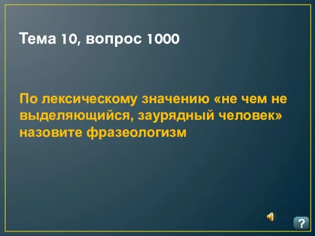 Тема 10, вопрос 1000 ? По лексическому значению «не чем не выделяющийся, заурядный человек» назовите фразеологизм