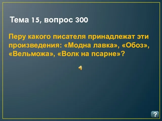 Тема 15, вопрос 300 ? Перу какого писателя принадлежат эти произведения: