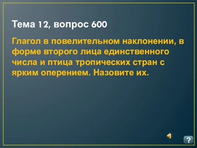 Тема 12, вопрос 600 ? Глагол в повелительном наклонении, в форме