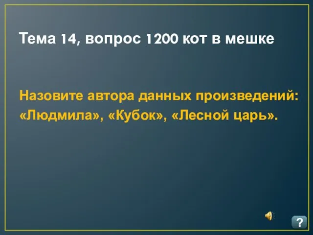 Тема 14, вопрос 1200 кот в мешке ? Назовите автора данных произведений: «Людмила», «Кубок», «Лесной царь».