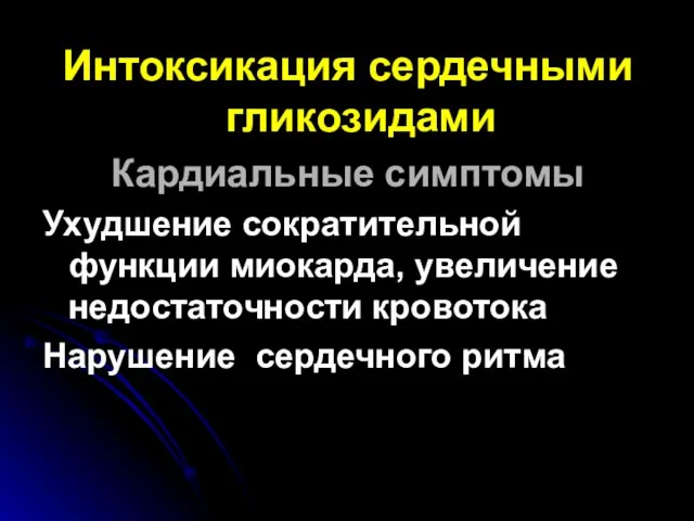 Интоксикация сердечными гликозидами Кардиальные симптомы Ухудшение сократительной функции миокарда, увеличение недостаточности кровотока Нарушение сердечного ритма