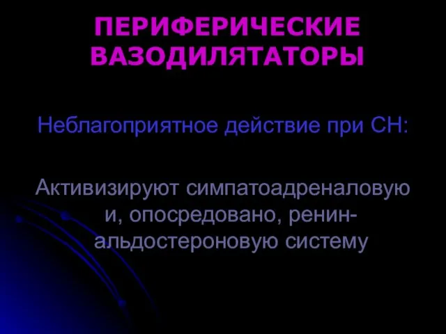 ПЕРИФЕРИЧЕСКИЕ ВАЗОДИЛЯТАТОРЫ Неблагоприятное действие при СН: Активизируют симпатоадреналовую и, опосредовано, ренин-альдостероновую систему