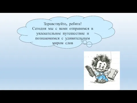 Здравствуйте, ребята! Сегодня мы с вами отправимся в увлекательное путешествие и познакомимся с удивительным миром слов