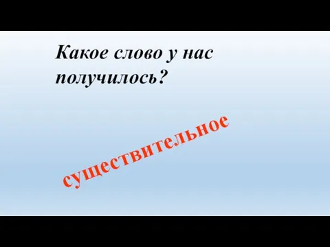 Какое слово у нас получилось? существительное