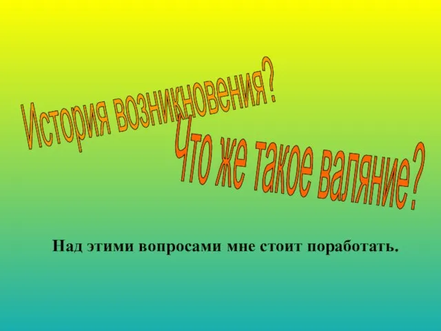 Над этими вопросами мне стоит поработать. Что же такое валяние? История возникновения?