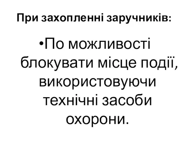 При захопленні заручників: По можливості блокувати місце події, використовуючи технічні засоби охорони.