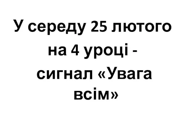 У середу 25 лютого на 4 уроці - сигнал «Увага всім»