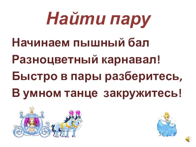 Найти пару Начинаем пышный бал Разноцветный карнавал! Быстро в пары разберитесь, В умном танце закружитесь!