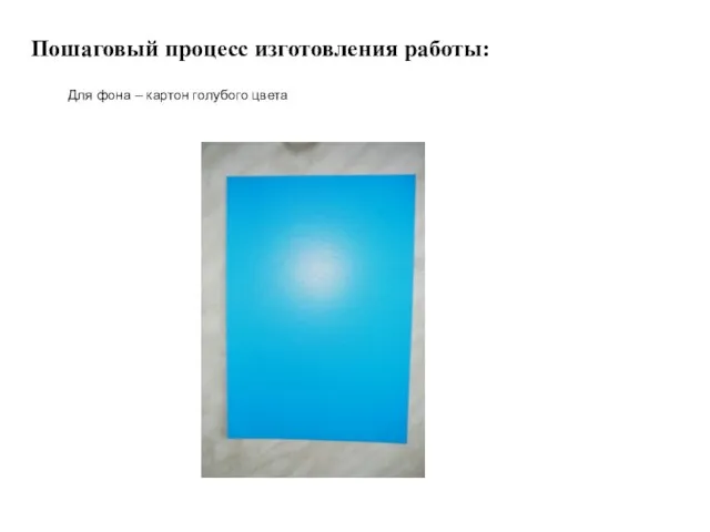 Пошаговый процесс изготовления работы: Для фона – картон голубого цвета