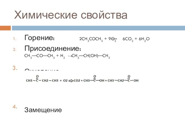 Химические свойства Горение: 2CH3COCH3 + 9O2 6CO2 + 6H2O Присоединение: CH3—CO—CH3 + H2 CH3—CH(OH)—CH3 Окисление Замещение