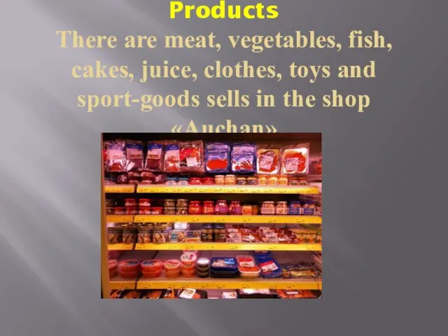 Products There are meat, vegetables, fish, cakes, juice, clothes, toys and