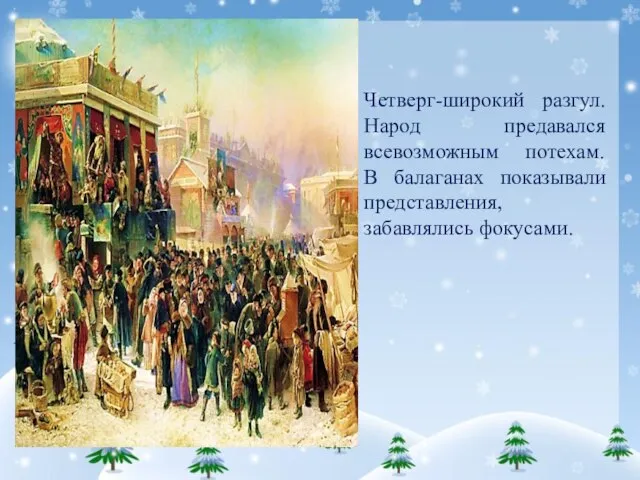 Четверг-широкий разгул. Народ предавался всевозможным потехам. В балаганах показывали представления, забавлялись фокусами.