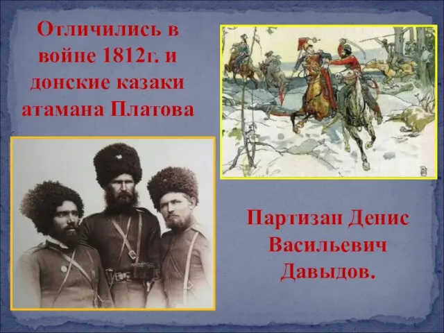Отличились в войне 1812г. и донские казаки атамана Платова Партизан Денис Васильевич Давыдов.