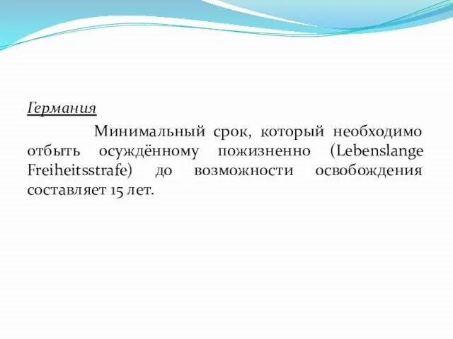 Германия Минимальный срок, который необходимо отбыть осуждённому пожизненно (Lebenslange Freiheitsstrafe) до возможности освобождения составляет 15 лет.