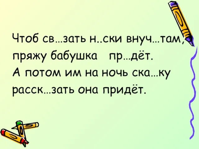 Чтоб св…зать н..ски внуч…там, пряжу бабушка пр…дёт. А потом им на ночь ска…ку расск…зать она придёт.