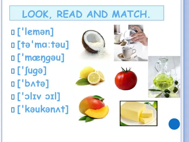 LOOK, READ AND MATCH. ['lemən] [tə'mɑːtəu] ['mæŋgəu] ['ʃugə] ['bʌtə] ['ɔlɪv ɔɪl] ['kəukənʌt]