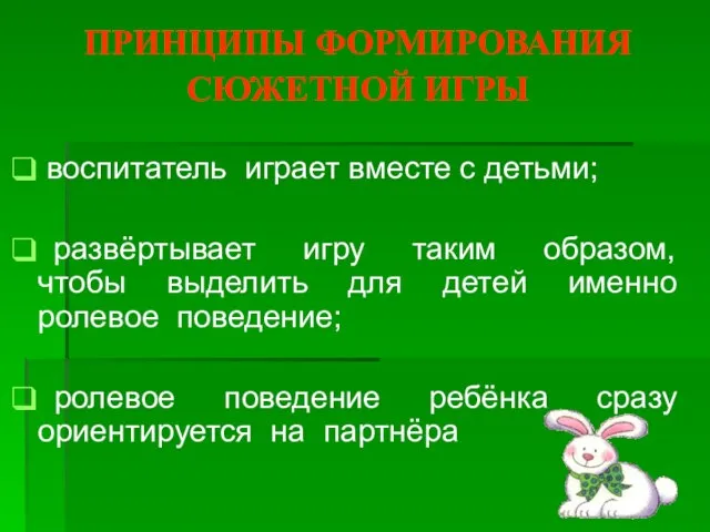 ПРИНЦИПЫ ФОРМИРОВАНИЯ СЮЖЕТНОЙ ИГРЫ воспитатель играет вместе с детьми; развёртывает игру