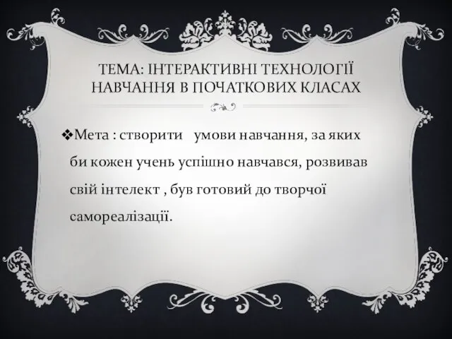 ТЕМА: ІНТЕРАКТИВНІ ТЕХНОЛОГІЇ НАВЧАННЯ В ПОЧАТКОВИХ КЛАСАХ Мета : створити умови